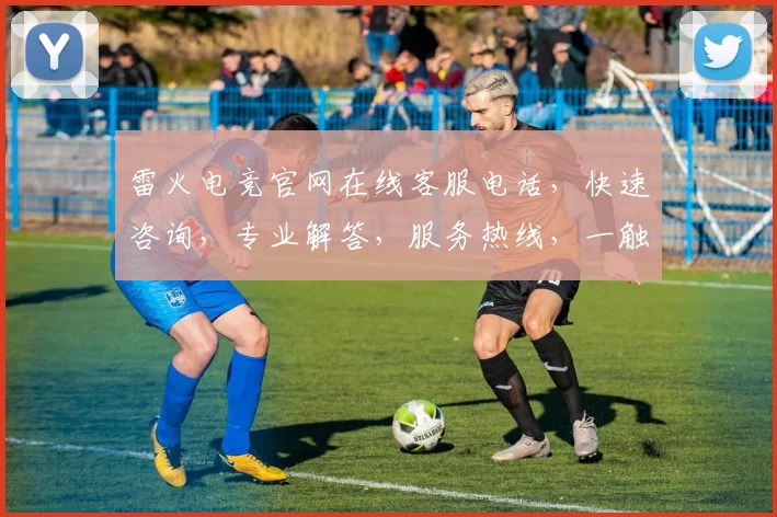 雷火电竞官网在线客服电话，快速咨询，专业解答，服务热线，一触即达，三重保障，助您畅游电竞世界