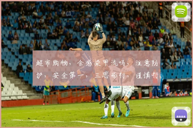 超市购物，会感染甲流吗，注意防护，安全第一，三思而行，谨慎行动。