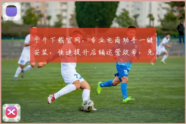 千牛下载官网，专业电商助手一键安装，快速提升店铺运营效率，免费获取