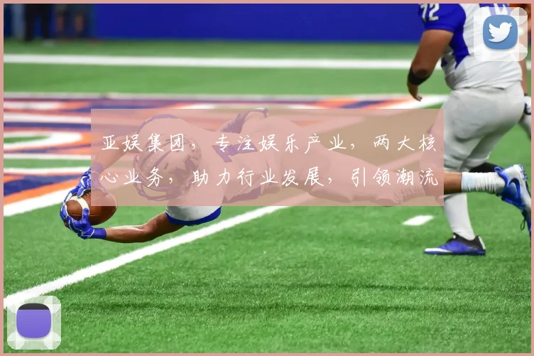亚娱集团，专注娱乐产业，两大核心业务，助力行业发展，引领潮流风尚。