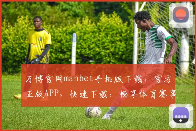 万博官网manbet手机版下载，官方正版APP，快速下载，畅享体育赛事