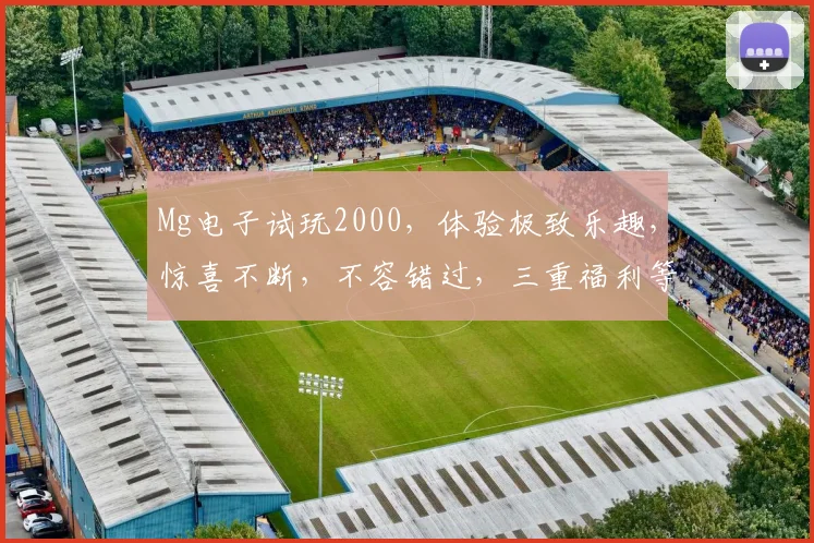 Mg电子试玩2000，体验极致乐趣，惊喜不断，不容错过，三重福利等你来