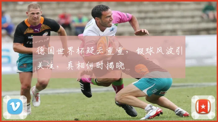 德国世界杯疑云重重，假球风波引关注，真相何时揭晓
