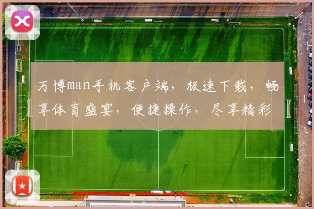 万博man手机客户端，极速下载，畅享体育盛宴，便捷操作，尽享精彩逗逗逗