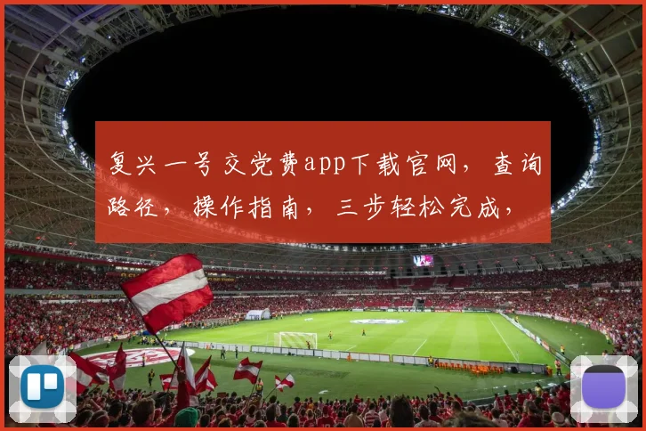 复兴一号交党费app下载官网，查询路径，操作指南，三步轻松完成，必看
