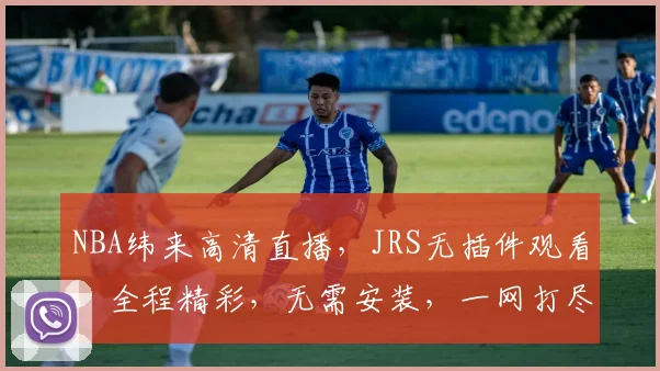 NBA纬来高清直播，JRS无插件观看，全程精彩，无需安装，一网打尽