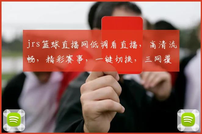 jrs篮球直播网低调看直播，高清流畅，精彩赛事，一键切换，三网覆盖，畅享无阻，不容错过