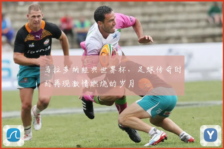 马拉多纳经典世界杯，足球传奇时刻再现激情燃烧的岁月